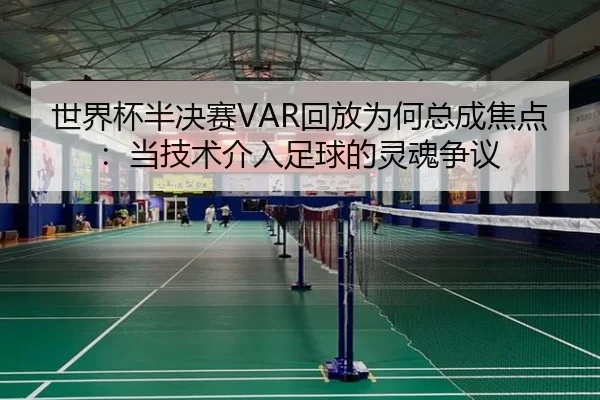 世界杯半决赛VAR回放为何总成焦点：当技术介入足球的灵魂争议